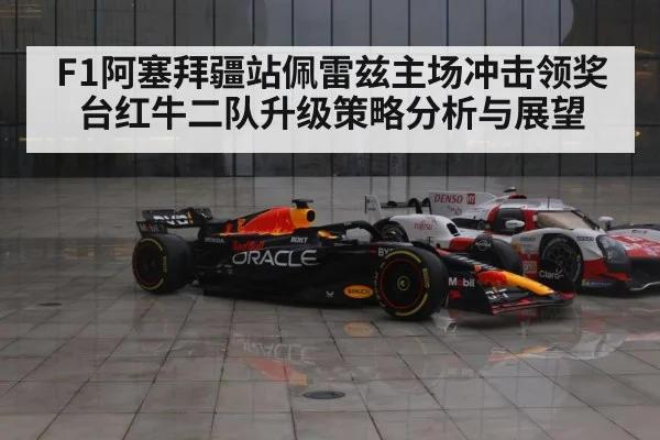 F1阿塞拜疆站佩雷兹主场冲击领奖台红牛二队升级策略分析与展望